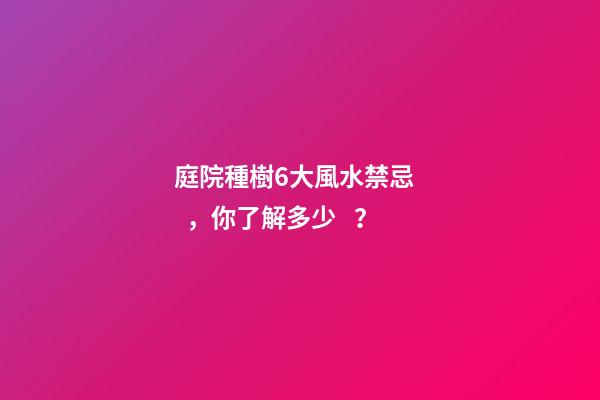 庭院種樹6大風水禁忌，你了解多少？
